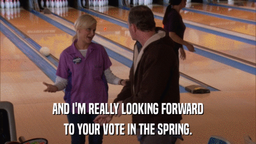 AND I'M REALLY LOOKING FORWARD TO YOUR VOTE IN THE SPRING. 