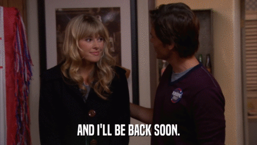 AND I'LL BE BACK SOON.  