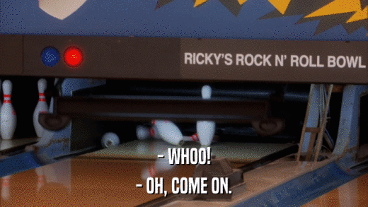 - WHOO! - OH, COME ON. 