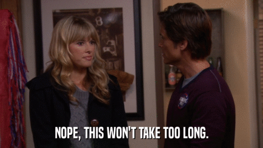 NOPE, THIS WON'T TAKE TOO LONG.  
