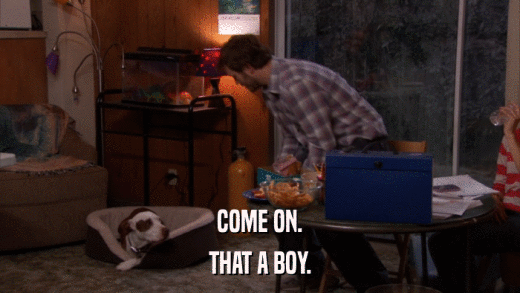 COME ON. THAT A BOY. 