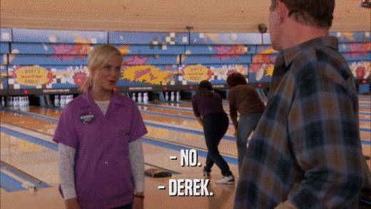 - NO. - DEREK. 