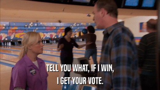 TELL YOU WHAT, IF I WIN, I GET YOUR VOTE. 
