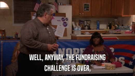 WELL, ANYWAY, THE FUNDRAISING CHALLENGE IS OVER, 