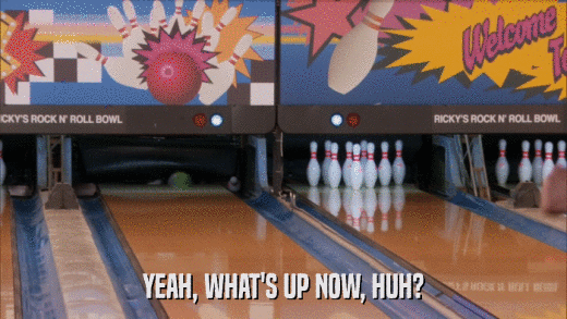 YEAH, WHAT'S UP NOW, HUH?  