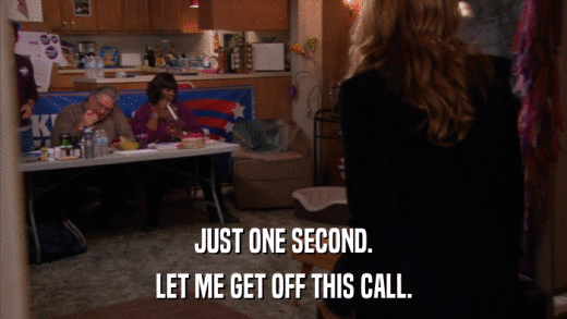 JUST ONE SECOND. LET ME GET OFF THIS CALL. 