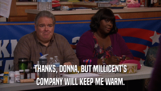 THANKS, DONNA, BUT MILLICENT'S COMPANY WILL KEEP ME WARM. 