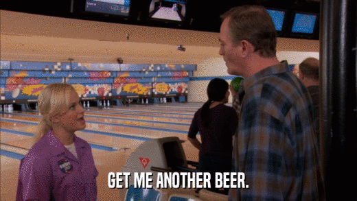 GET ME ANOTHER BEER.  