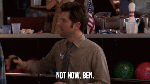 NOT NOW, BEN.  