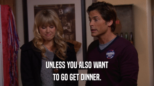 UNLESS YOU ALSO WANT TO GO GET DINNER. 