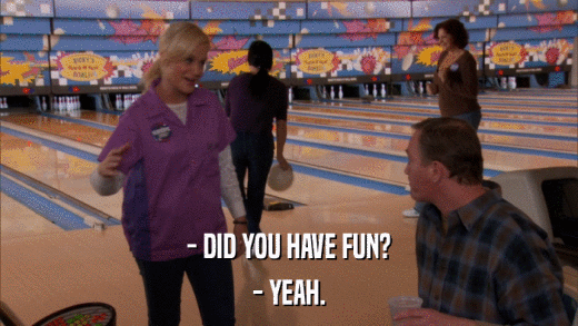 - DID YOU HAVE FUN? - YEAH. 