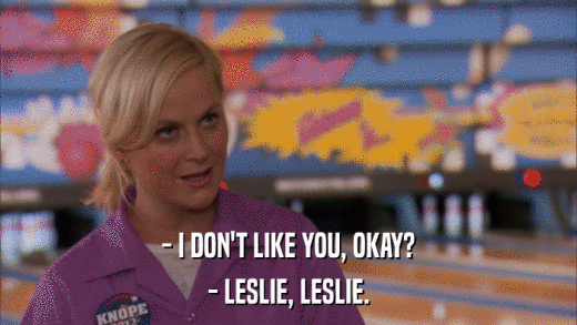 - I DON'T LIKE YOU, OKAY? - LESLIE, LESLIE. 