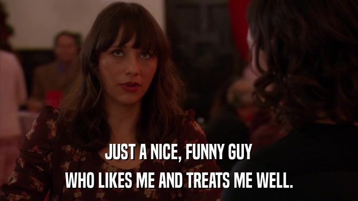 JUST A NICE, FUNNY GUY WHO LIKES ME AND TREATS ME WELL. 