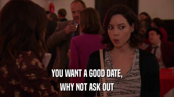 YOU WANT A GOOD DATE, WHY NOT ASK OUT 