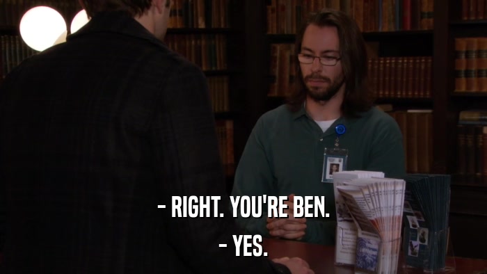 - RIGHT. YOU'RE BEN. - YES. 