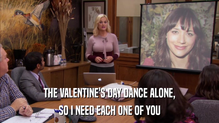 THE VALENTINE'S DAY DANCE ALONE, SO I NEED EACH ONE OF YOU 