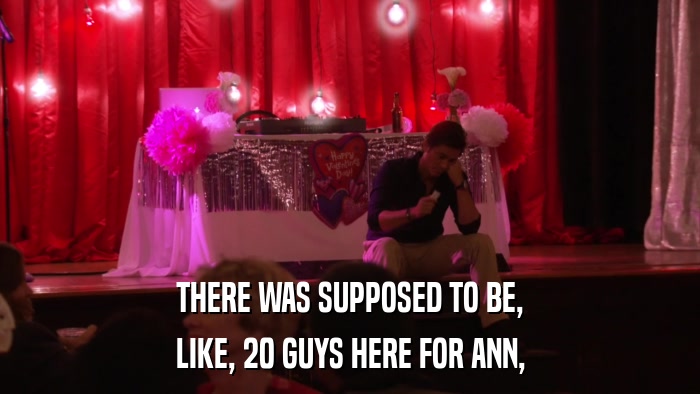 THERE WAS SUPPOSED TO BE, LIKE, 20 GUYS HERE FOR ANN, 