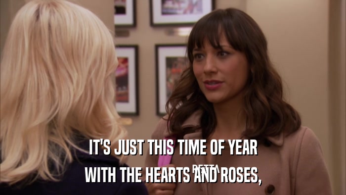 IT'S JUST THIS TIME OF YEAR WITH THE HEARTS AND ROSES, 
