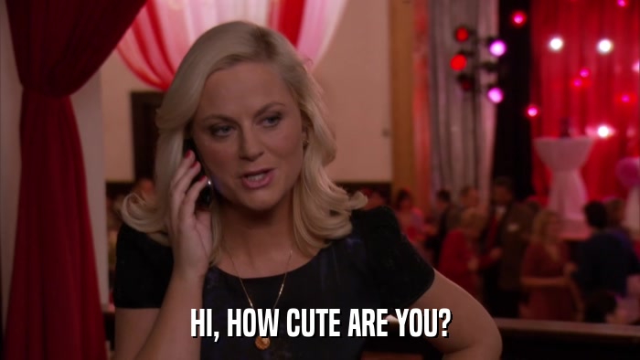 HI, HOW CUTE ARE YOU?  