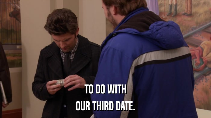 TO DO WITH OUR THIRD DATE. 