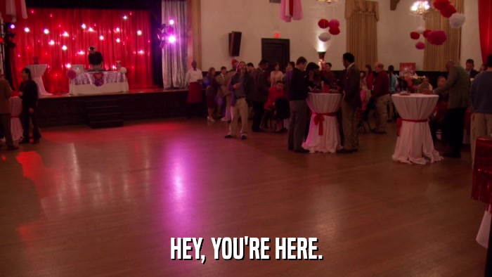 HEY, YOU'RE HERE.  