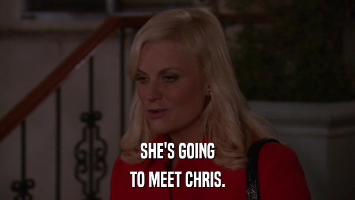 SHE'S GOING TO MEET CHRIS. 