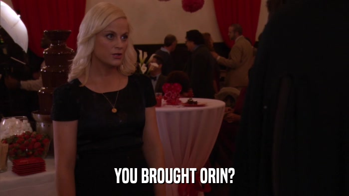 YOU BROUGHT ORIN?  