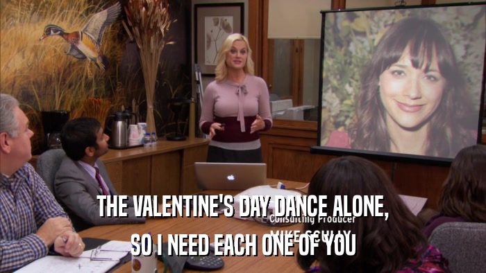 THE VALENTINE'S DAY DANCE ALONE, SO I NEED EACH ONE OF YOU 