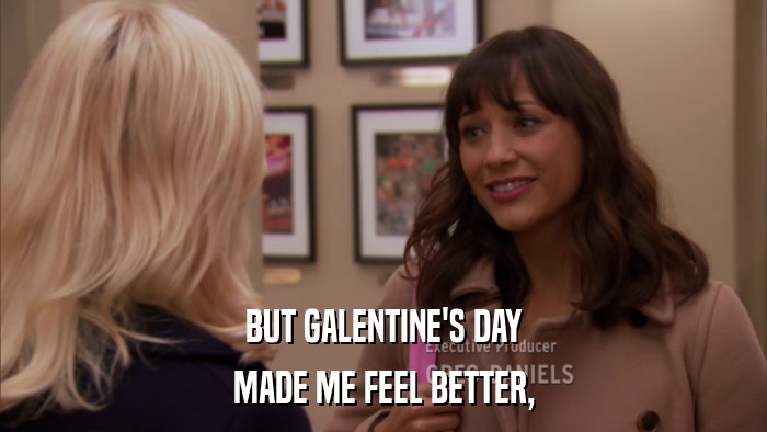 BUT GALENTINE'S DAY MADE ME FEEL BETTER, 