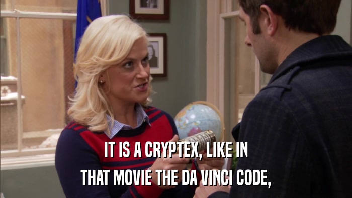 IT IS A CRYPTEX, LIKE IN THAT MOVIE THE DA VINCI CODE, 