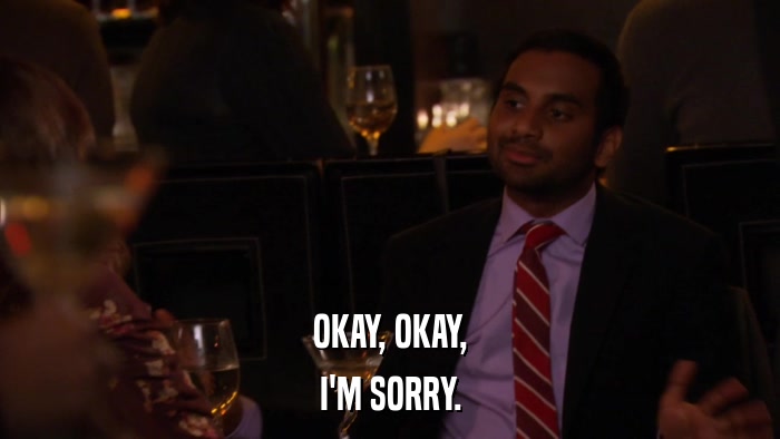 OKAY, OKAY, I'M SORRY. 