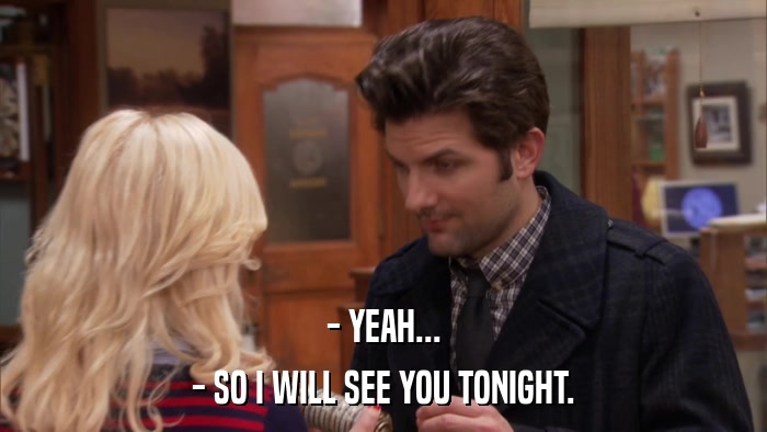 - YEAH... - SO I WILL SEE YOU TONIGHT. 