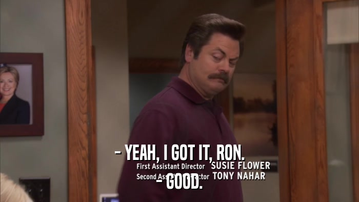 - YEAH, I GOT IT, RON. - GOOD. 