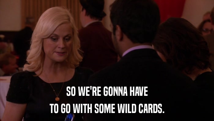 SO WE'RE GONNA HAVE TO GO WITH SOME WILD CARDS. 