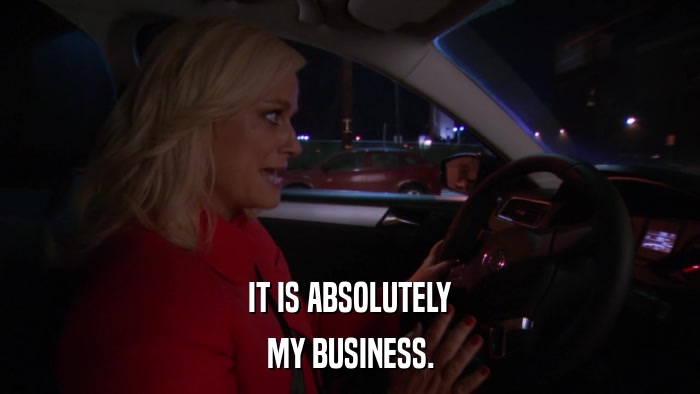 IT IS ABSOLUTELY MY BUSINESS. 