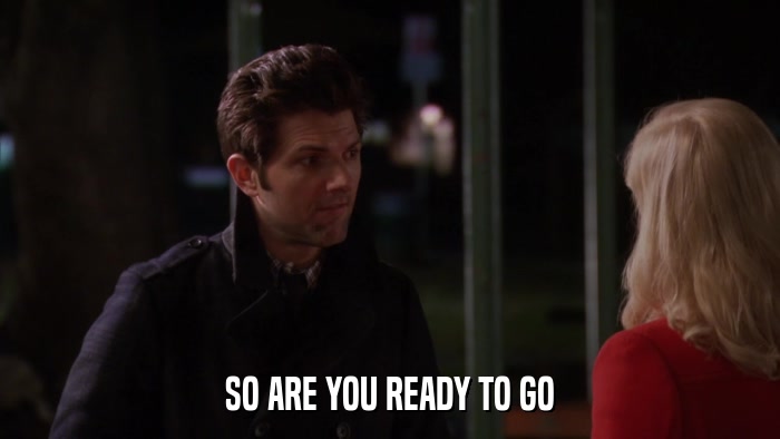 SO ARE YOU READY TO GO  