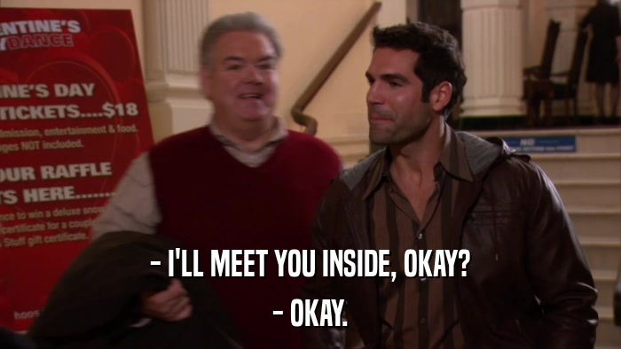 - I'LL MEET YOU INSIDE, OKAY? - OKAY. 