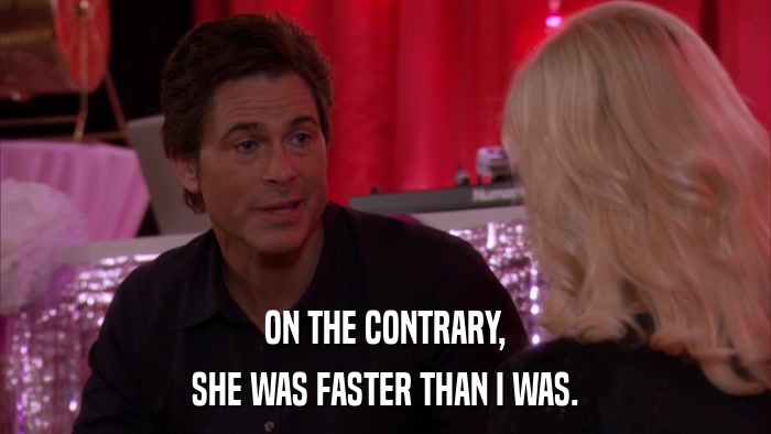 ON THE CONTRARY, SHE WAS FASTER THAN I WAS. 