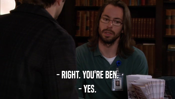 - RIGHT. YOU'RE BEN. - YES. 