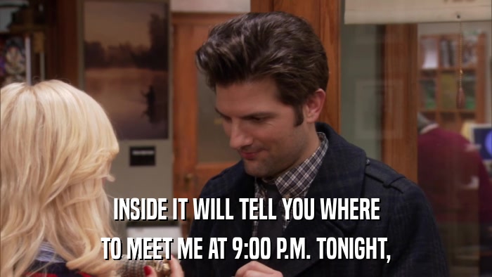INSIDE IT WILL TELL YOU WHERE TO MEET ME AT 9:00 P.M. TONIGHT, 
