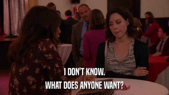 I DON'T KNOW. WHAT DOES ANYONE WANT? 