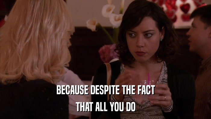 BECAUSE DESPITE THE FACT THAT ALL YOU DO 
