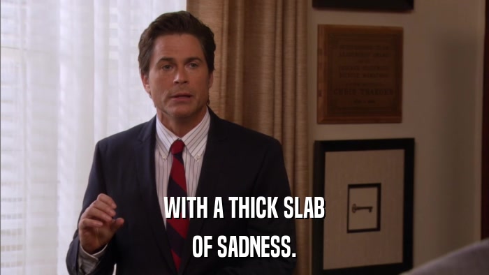 WITH A THICK SLAB OF SADNESS. 