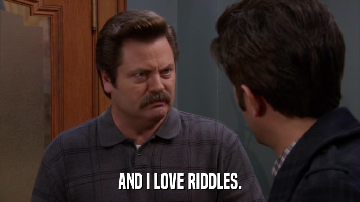AND I LOVE RIDDLES.  