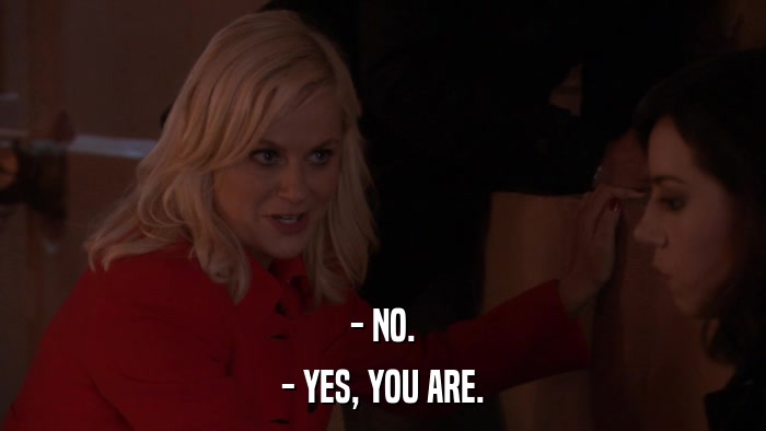 - NO. - YES, YOU ARE. 