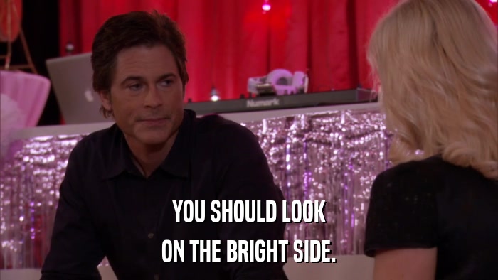 YOU SHOULD LOOK ON THE BRIGHT SIDE. 