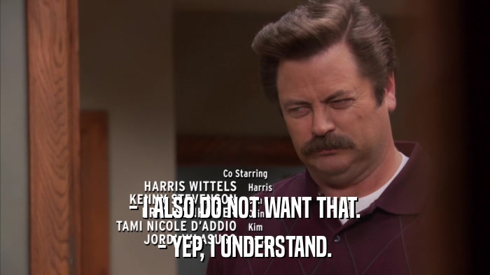 - I ALSO DO NOT WANT THAT. - YEP, I UNDERSTAND. 
