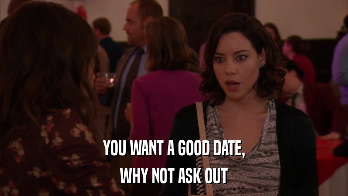 YOU WANT A GOOD DATE, WHY NOT ASK OUT 