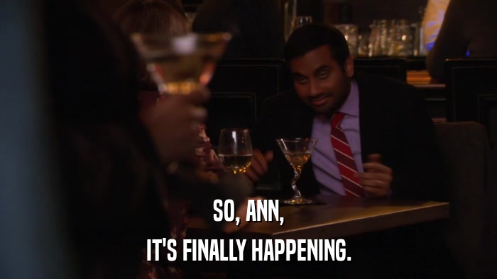 SO, ANN, IT'S FINALLY HAPPENING. 