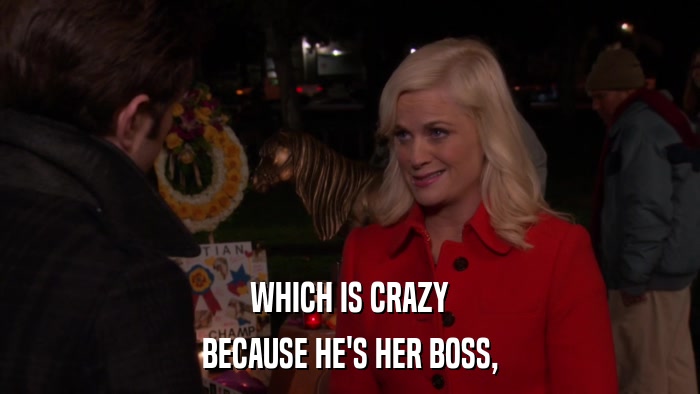 WHICH IS CRAZY BECAUSE HE'S HER BOSS, 